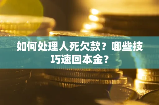济南如何处理人死欠款？哪些技巧速回本金？