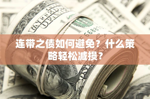 济南连带之债如何避免?什么策略轻松减损? 济南连带之债如何避免?什么策略轻松减损?