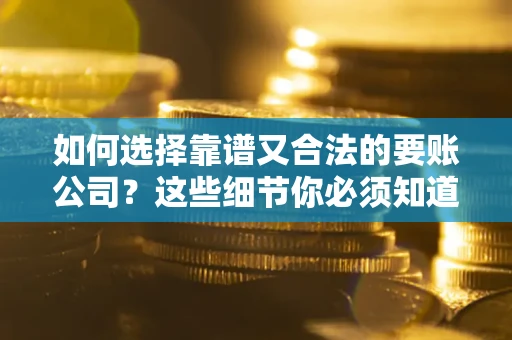 济南如何选择靠谱又合法的要账公司？这些细节你必须知道