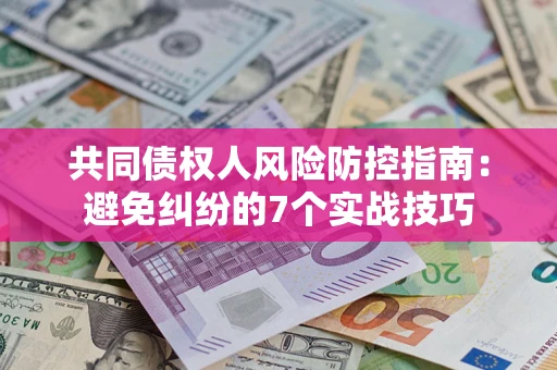 济南共同债权人风险防控指南:避免纠纷的7个实战技巧 济南共同债权人风险防控指南:避免纠纷的7个实战技巧