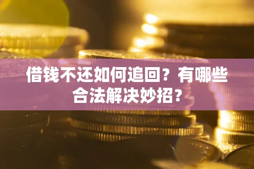 济南借钱不还如何追回？有哪些合法解决妙招？