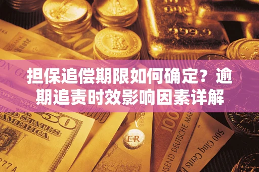 济南担保追偿期限如何确定?逾期追责时效影响因素详解 济南担保追偿期限如何确定?逾期追责时效影响因素详解
