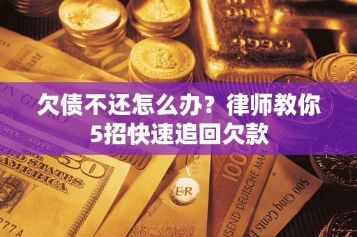 济南欠债不还怎么办？律师教你5招快速追回欠款