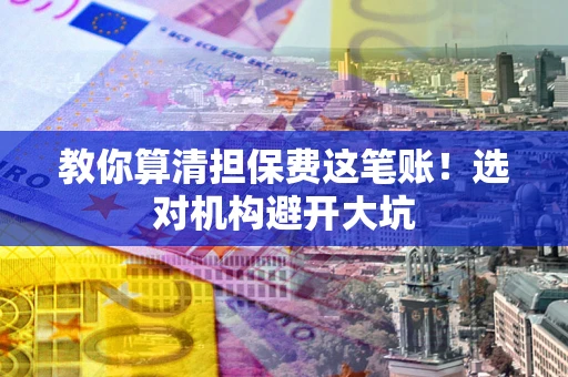 济南教你算清担保费这笔账！选对机构避开大坑