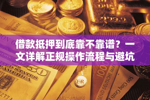 济南借款抵押到底靠不靠谱?一文详解正规操作流程与避坑指南 济南借款抵押到底靠不靠谱?一文详解正规操作流程与避坑指南