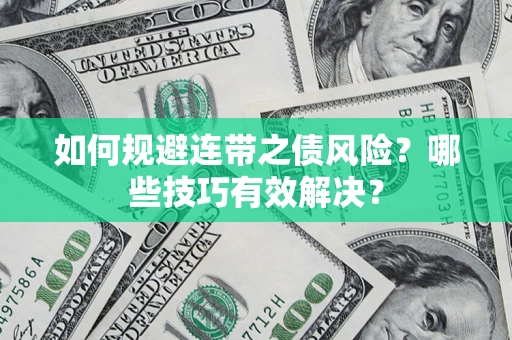 济南如何规避连带之债风险?哪些技巧有效解决? 济南如何规避连带之债风险?哪些技巧有效解决?