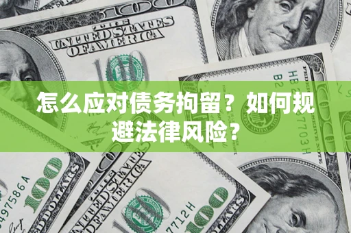 济南怎么应对债务拘留？如何规避法律风险？