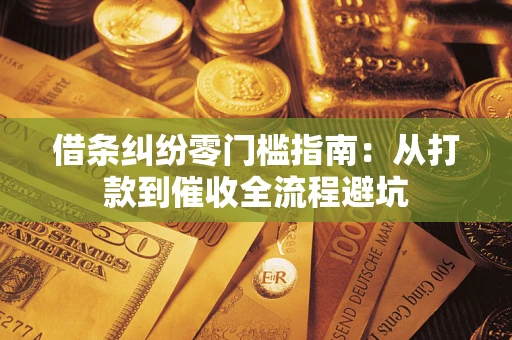 济南借条纠纷零门槛指南：从打款到催收全流程避坑