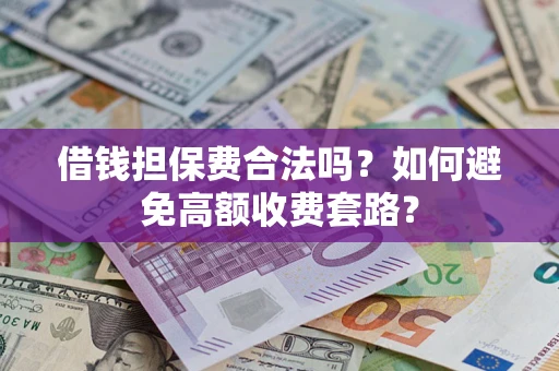 济南借钱担保费合法吗？如何避免高额收费套路？