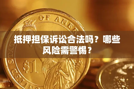 济南抵押担保诉讼合法吗？哪些风险需警惕？