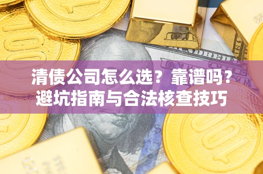 济南清债公司怎么选?靠谱吗?避坑指南与合法核查技巧 济南清债公司怎么选?靠谱吗?避坑指南与合法核查技巧