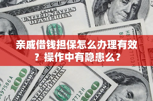 济南亲戚借钱担保怎么办理有效？操作中有隐患么？