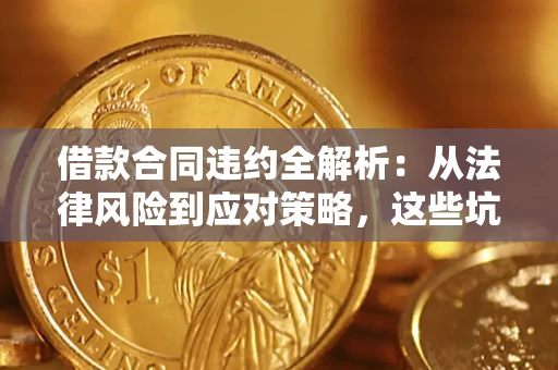 济南借款合同违约全解析：从法律风险到应对策略，这些坑别再踩！