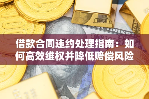 济南借款合同违约处理指南：如何高效维权并降低赔偿风险？