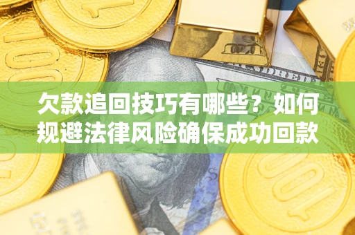 济南欠款追回技巧有哪些？如何规避法律风险确保成功回款？