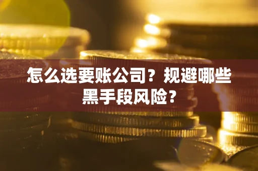 济南怎么选要账公司？规避哪些黑手段风险？