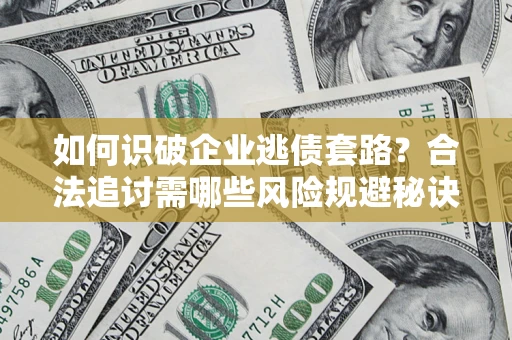 济南如何识破企业逃债套路？合法追讨需哪些风险规避秘诀？