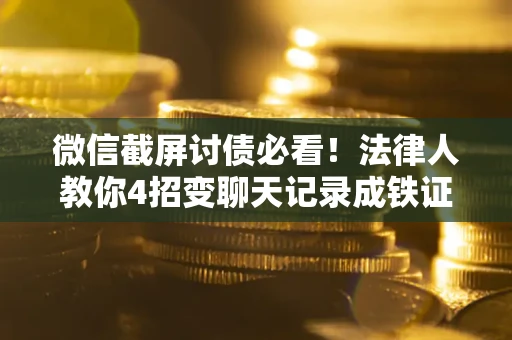 济南微信截屏讨债必看！法律人教你4招变聊天记录成铁证，避踩3大雷区