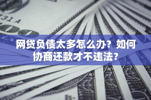 济南网贷负债太多怎么办？如何协商还款才不违法？