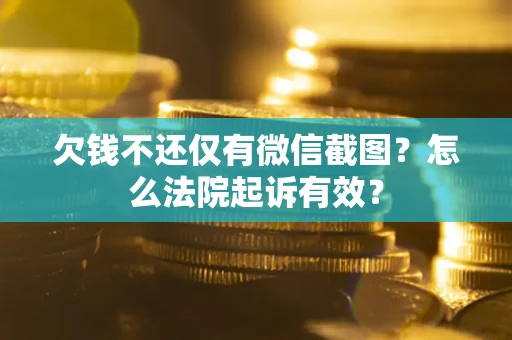 济南欠钱不还仅有微信截图？怎么法院起诉有效？
