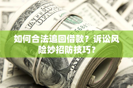 济南如何合法追回借款？诉讼风险妙招防技巧？