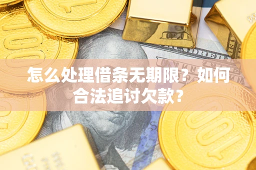 济南怎么处理借条无期限？如何合法追讨欠款？