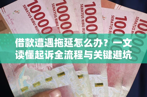 济南借款遭遇拖延怎么办？一文读懂起诉全流程与关键避坑指南