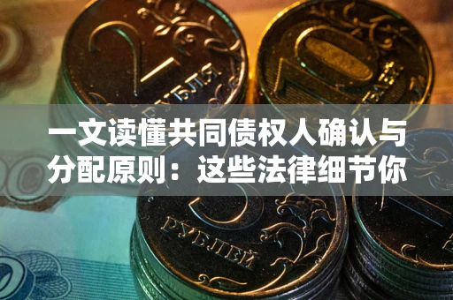 济南一文读懂共同债权人确认与分配原则：这些法律细节你可能不知道