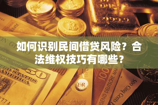 济南如何识别民间借贷风险？合法维权技巧有哪些？