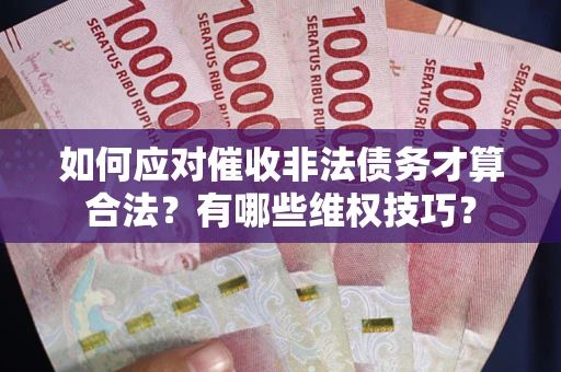 济南如何应对催收非法债务才算合法？有哪些维权技巧？