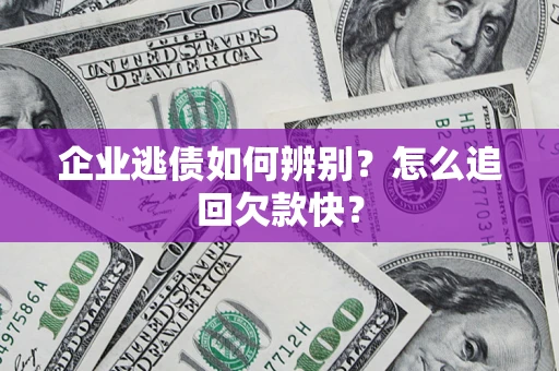 济南企业逃债如何辨别？怎么追回欠款快？