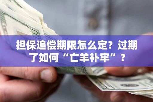 济南担保追偿期限怎么定？过期了如何“亡羊补牢”？