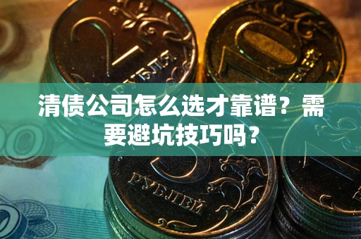 济南清债公司怎么选才靠谱？需要避坑技巧吗？