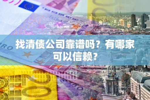 济南找清债公司靠谱吗？有哪家可以信赖？