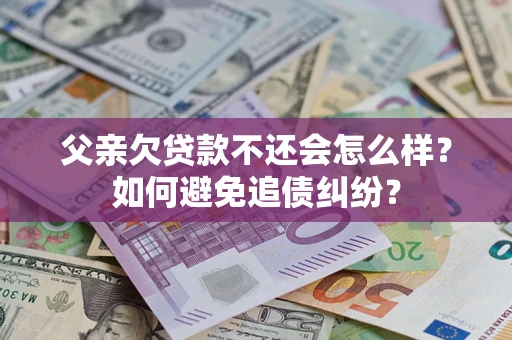 济南父亲欠贷款不还会怎么样？如何避免追债纠纷？