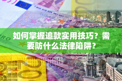 济南如何掌握追款实用技巧？需要防什么法律陷阱？