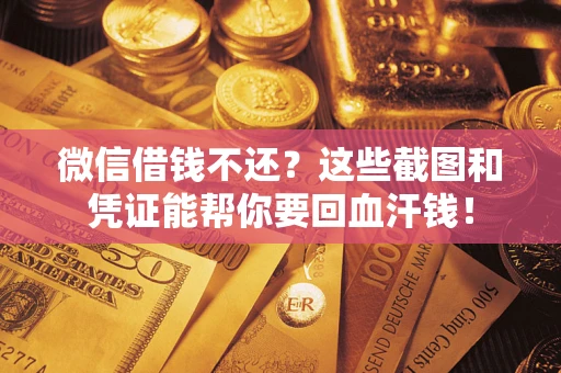 济南微信借钱不还？这些截图和凭证能帮你要回血汗钱！