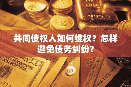 济南共同债权人如何维权？怎样避免债务纠纷？