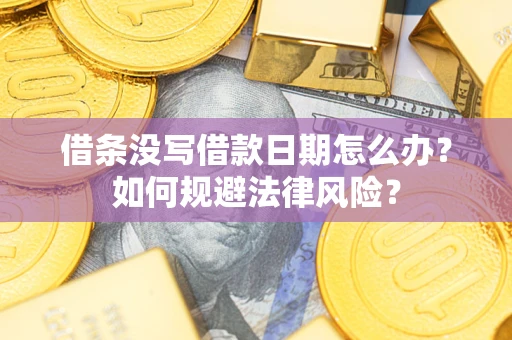 济南借条没写借款日期怎么办？如何规避法律风险？