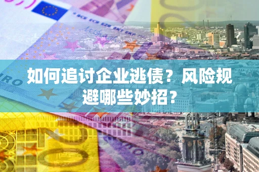 济南如何追讨企业逃债？风险规避哪些妙招？