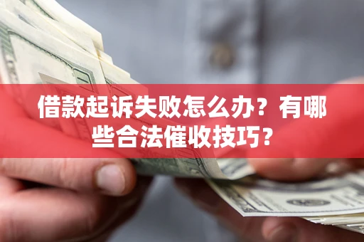 济南借款起诉失败怎么办？有哪些合法催收技巧？