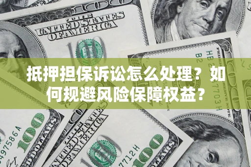 济南抵押担保诉讼怎么处理?如何规避风险保障权益? 济南抵押担保诉讼怎么处理?如何规避风险保障权益?