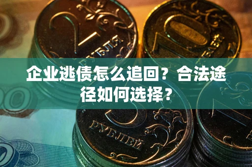 济南企业逃债怎么追回？合法途径如何选择？