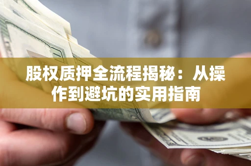 济南股权质押全流程揭秘：从操作到避坑的实用指南