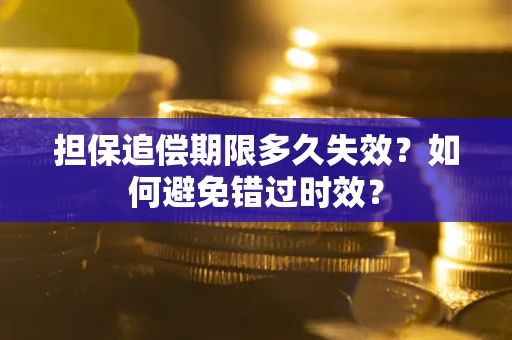 济南担保追偿期限多久失效？如何避免错过时效？