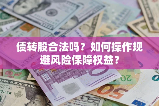 济南债转股合法吗？如何操作规避风险保障权益？