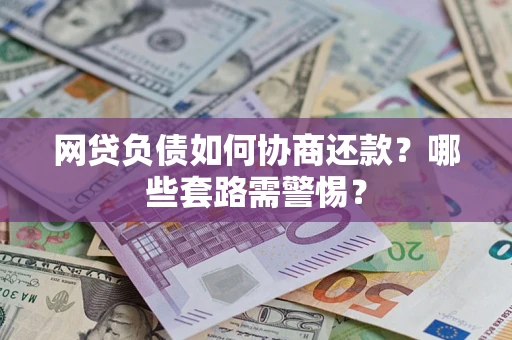 济南网贷负债如何协商还款？哪些套路需警惕？