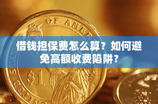 济南借钱担保费怎么算？如何避免高额收费陷阱？