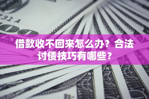 济南借款收不回来怎么办？合法讨债技巧有哪些？