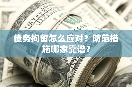 济南债务拘留怎么应对？防范措施哪家靠谱？